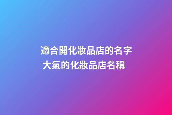 適合開化妝品店的名字 大氣的化妝品店名稱